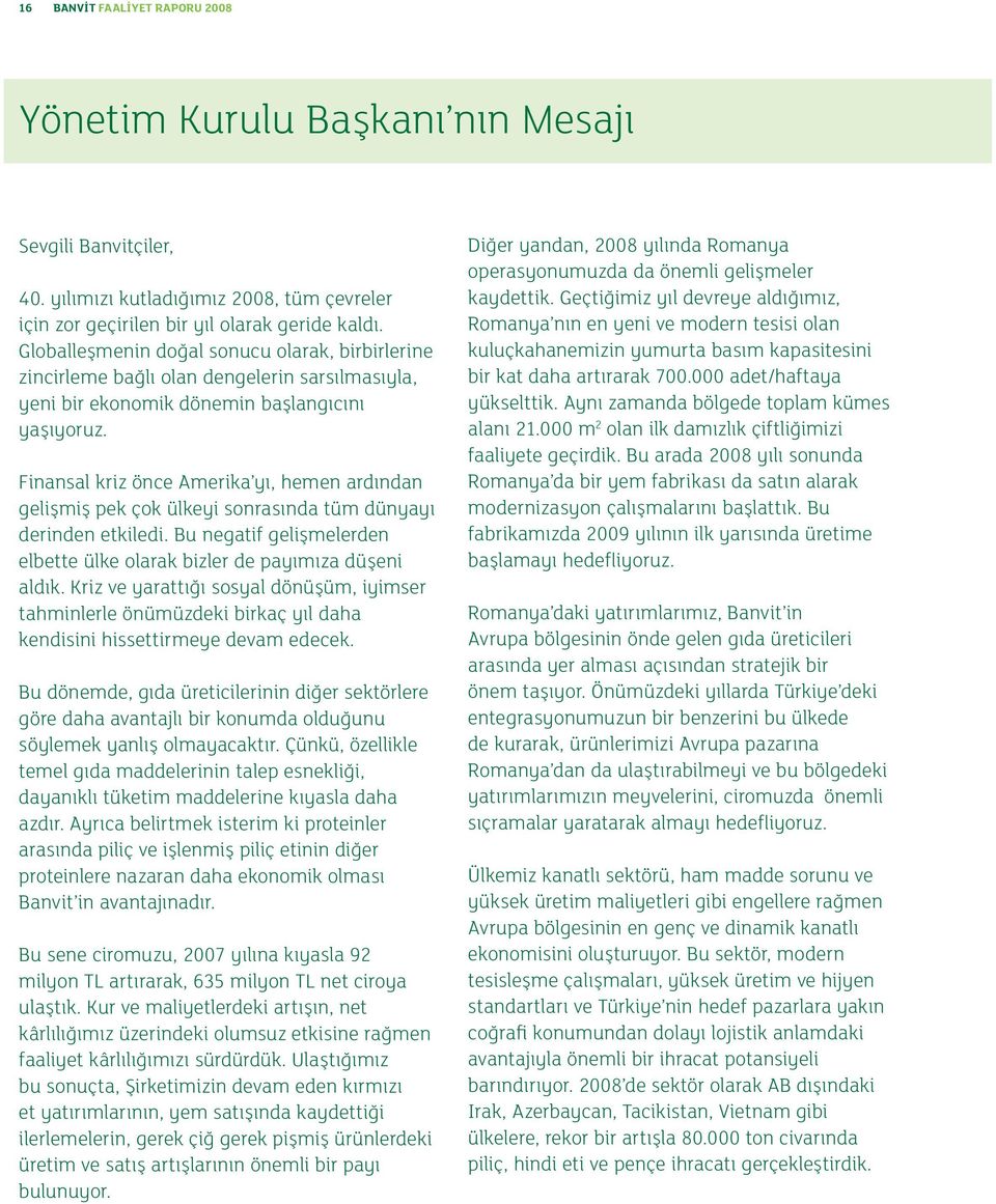 Finansal kriz önce Amerika yı, hemen ardından gelişmiş pek çok ülkeyi sonrasında tüm dünyayı derinden etkiledi. Bu negatif gelişmelerden elbette ülke olarak bizler de payımıza düşeni aldık.