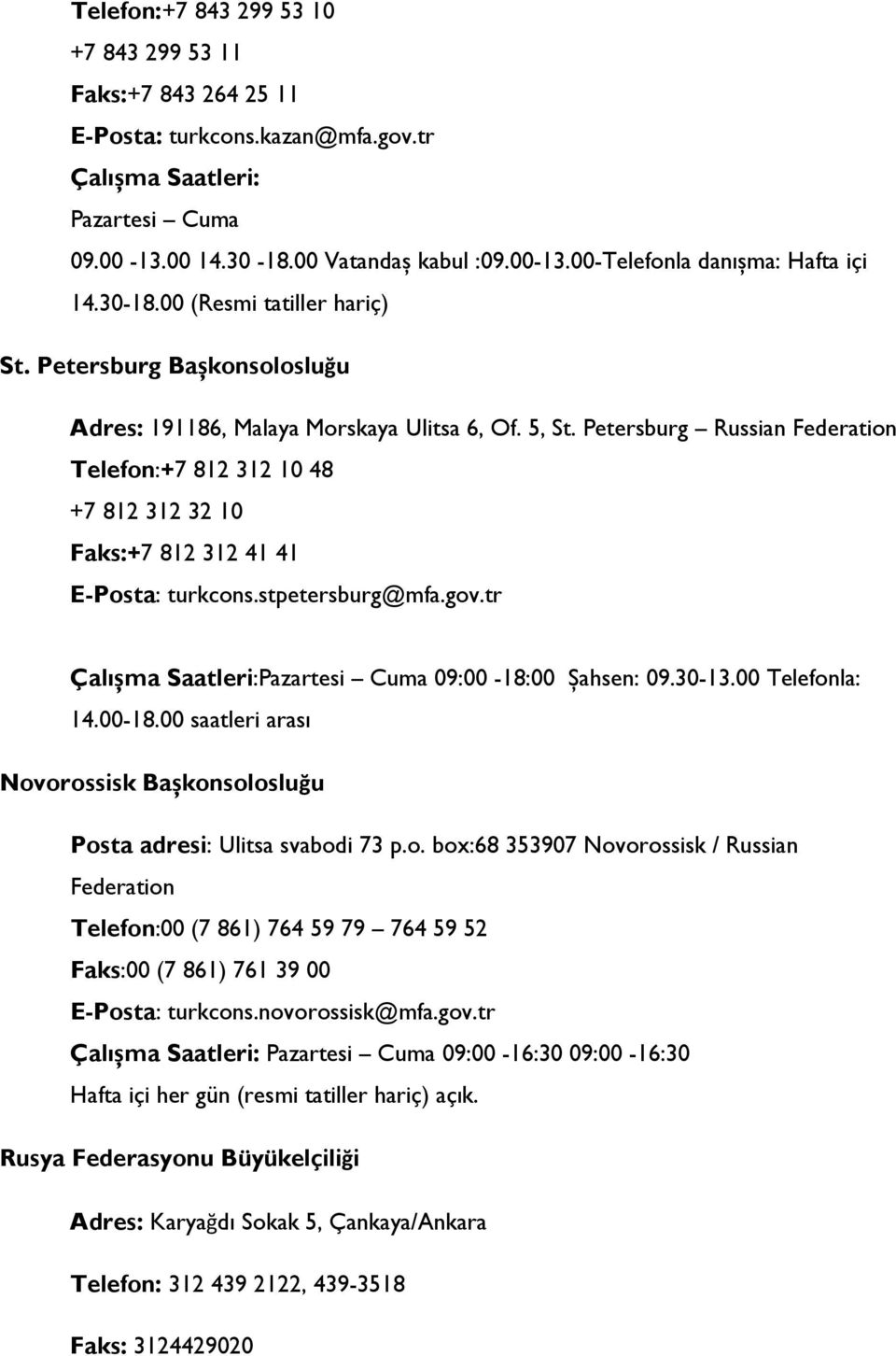 Petersburg Russian Federation Telefon:+7 812 312 10 48 +7 812 312 32 10 Faks:+7 812 312 41 41 E-Posta: turkcons.stpetersburg@mfa.gov.tr Çalıșma Saatleri:Pazartesi Cuma 09:00-18:00 Șahsen: 09.30-13.