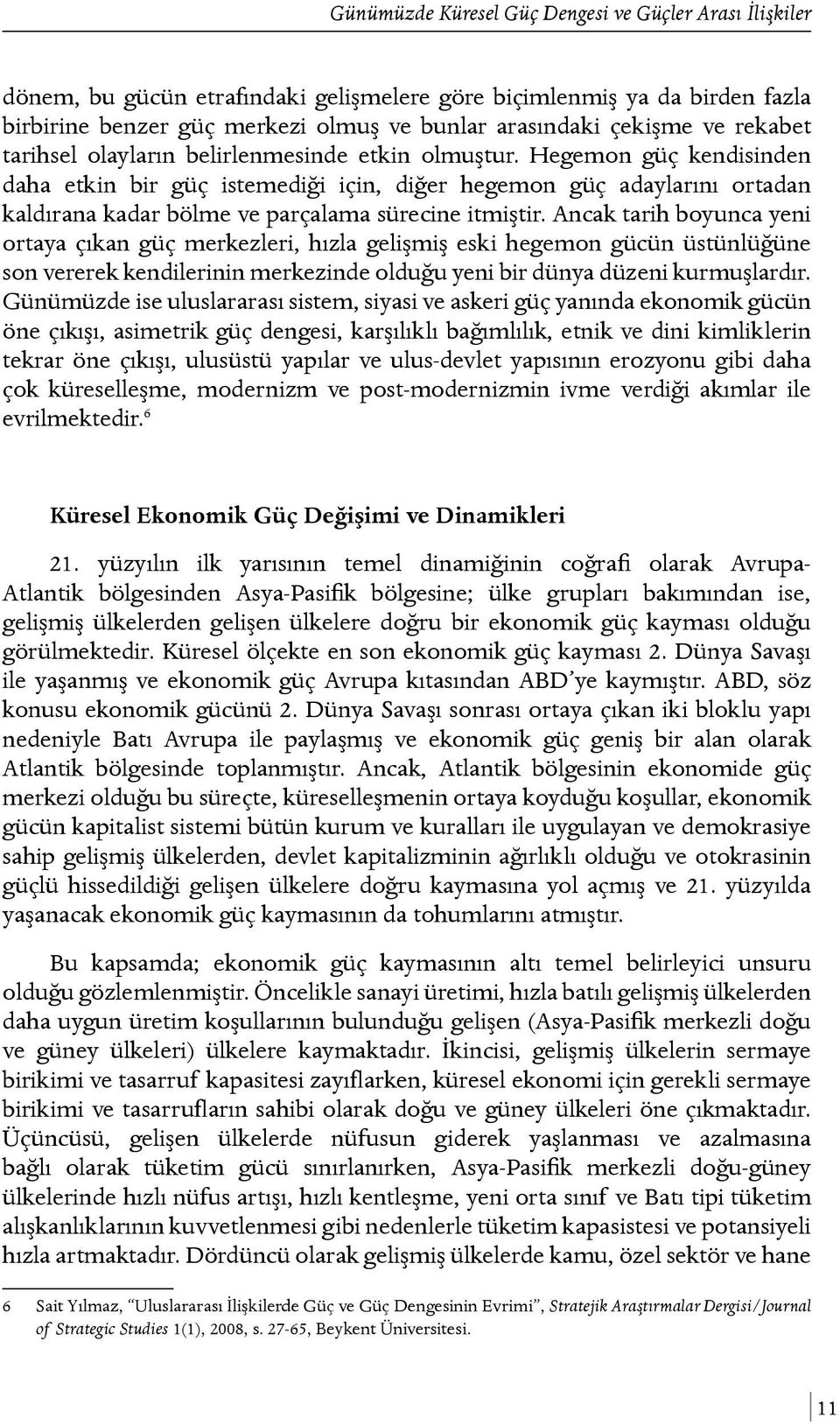 Hegemon güç kendisinden daha etkin bir güç istemediği için, diğer hegemon güç adaylarını ortadan kaldırana kadar bölme ve parçalama sürecine itmiştir.