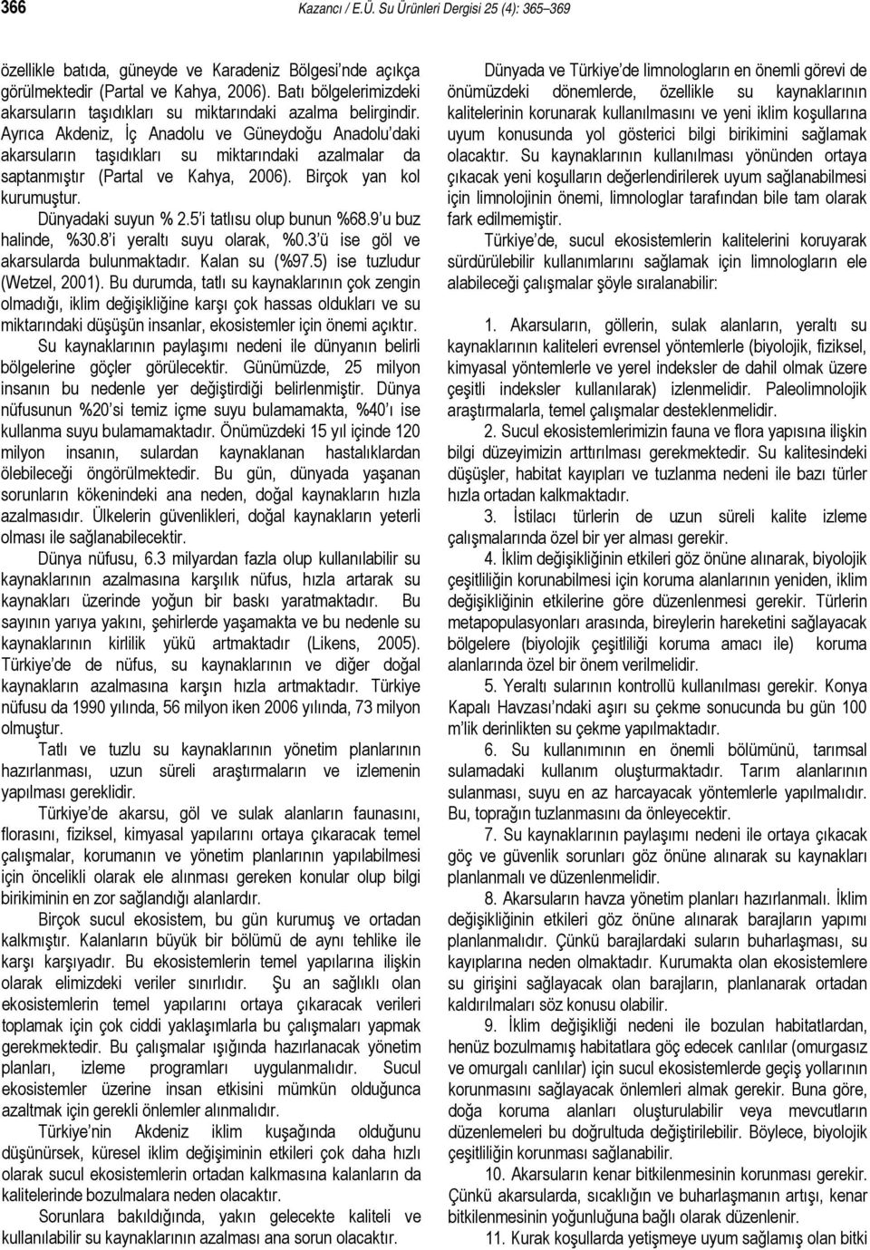 Ayrıca Akdeniz, İç Anadolu ve Güneydoğu Anadolu daki akarsuların taşıdıkları su miktarındaki azalmalar da saptanmıştır (Partal ve Kahya, 2006). Birçok yan kol kurumuştur. Dünyadaki suyun % 2.