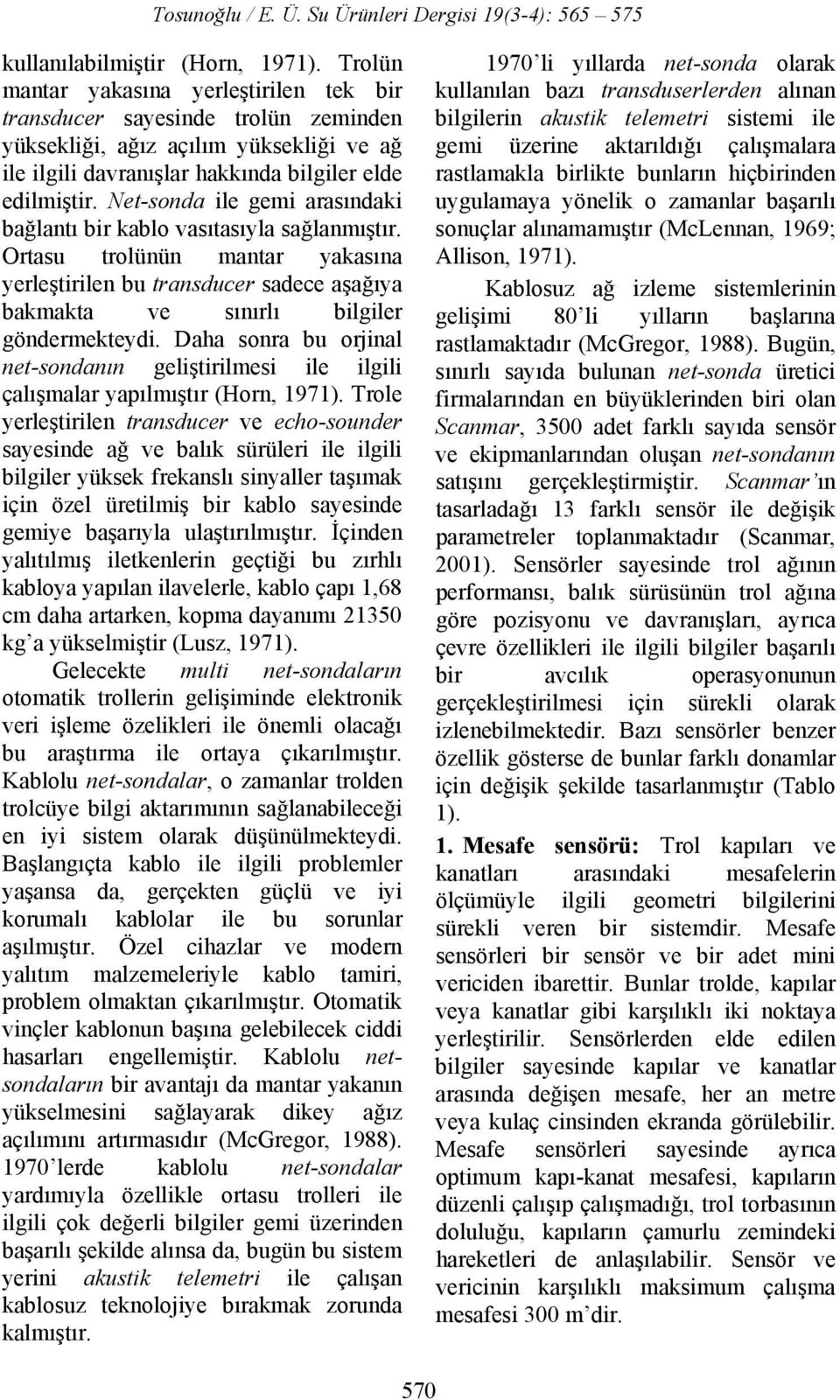 Net-sonda ile gemi arasındaki bağlantı bir kablo vasıtasıyla sağlanmıştır. Ortasu trolünün mantar yakasına yerleştirilen bu transducer sadece aşağıya bakmakta ve sınırlı bilgiler göndermekteydi.