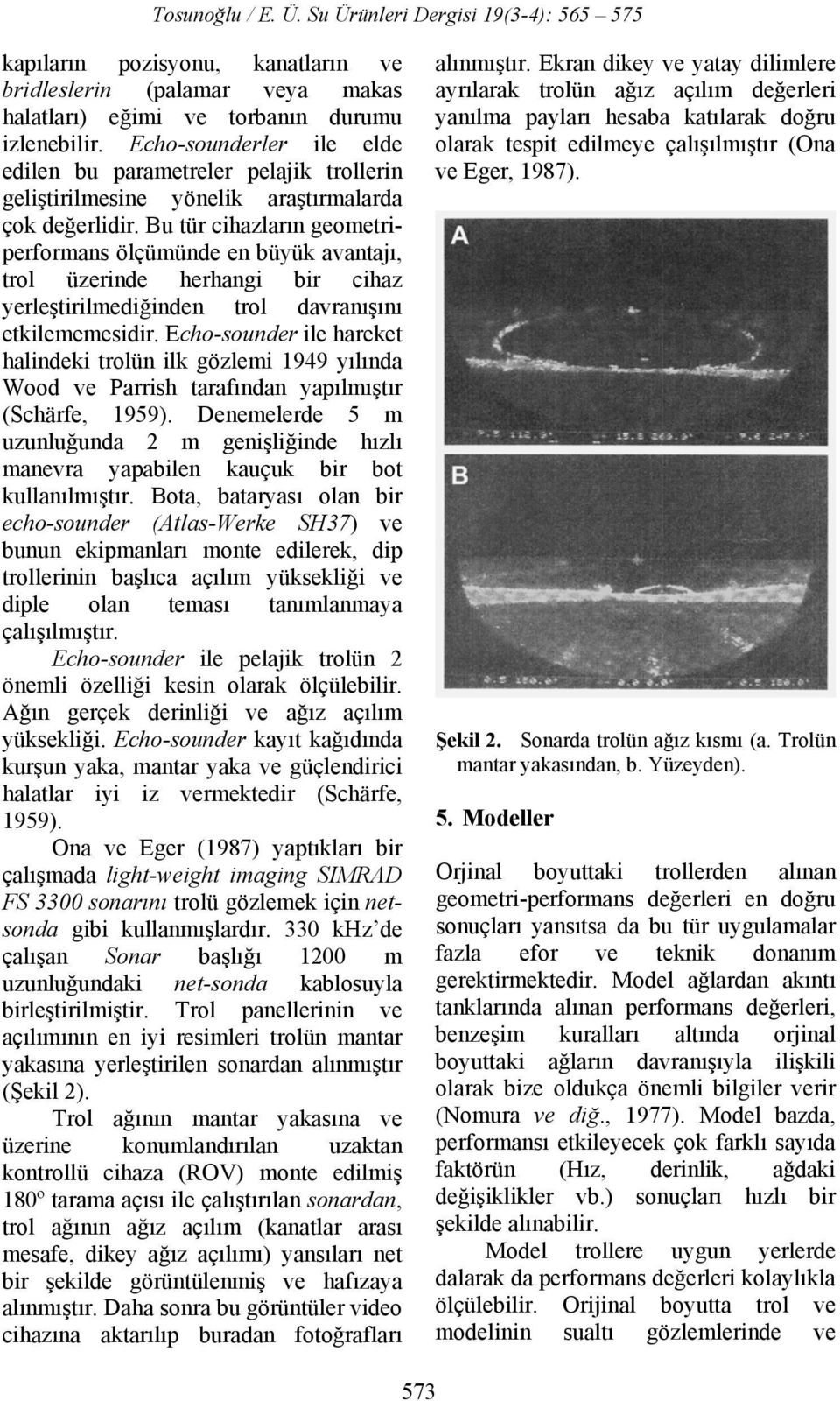 Bu tür cihazların geometriperformans ölçümünde en büyük avantajı, trol üzerinde herhangi bir cihaz yerleştirilmediğinden trol davranışını etkilememesidir.