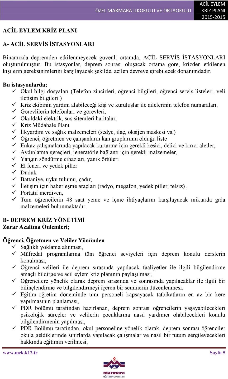 Bu istasyonlarda; Okul bilgi dosyaları (Telefon zincirleri, öğrenci bilgileri, öğrenci servis listeleri, veli iletişim bilgileri ) Kriz ekibinin yardım alabileceği kişi ve kuruluşlar ile ailelerinin