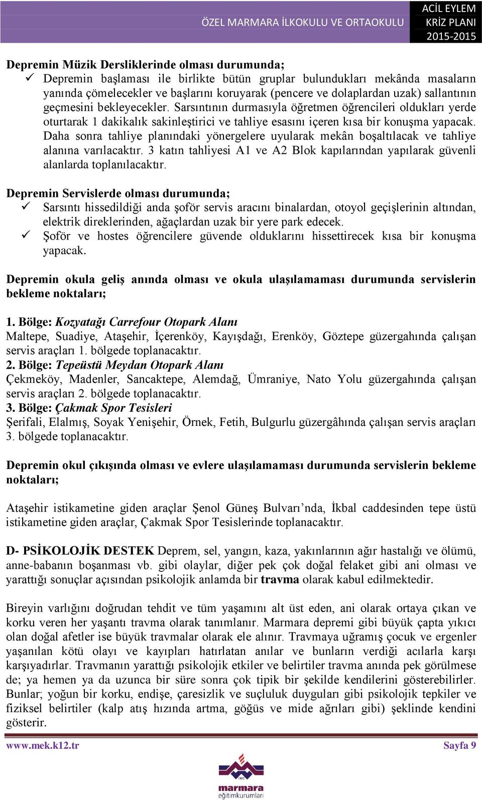 Daha sonra tahliye planındaki yönergelere uyularak mekân boşaltılacak ve tahliye alanına varılacaktır. 3 katın tahliyesi A1 ve A2 Blok kapılarından yapılarak güvenli alanlarda toplanılacaktır.