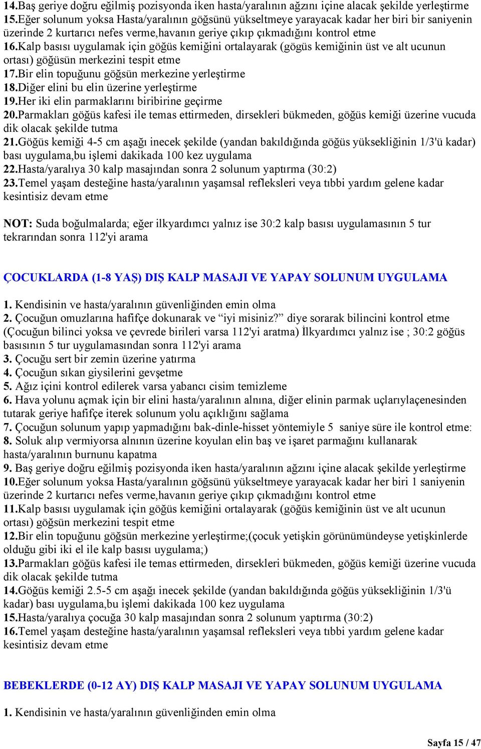 Kalp basısı uygulamak için göğüs kemiğini ortalayarak (gögüs kemiğinin üst ve alt ucunun ortası) göğüsün merkezini tespit etme 17.Bir elin topuğunu göğsün merkezine yerleştirme 18.