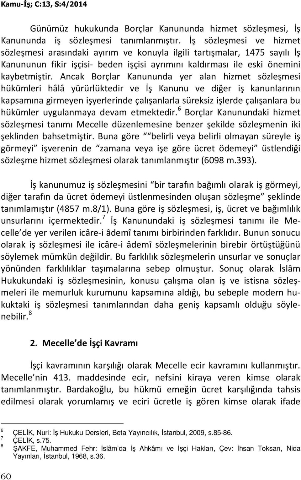 Ancak Borçlar Kanununda yer alan hizmet sözleşmesi hükümleri hâlâ yürürlüktedir ve İş Kanunu ve diğer iş kanunlarının kapsamına girmeyen işyerlerinde çalışanlarla süreksiz işlerde çalışanlara bu