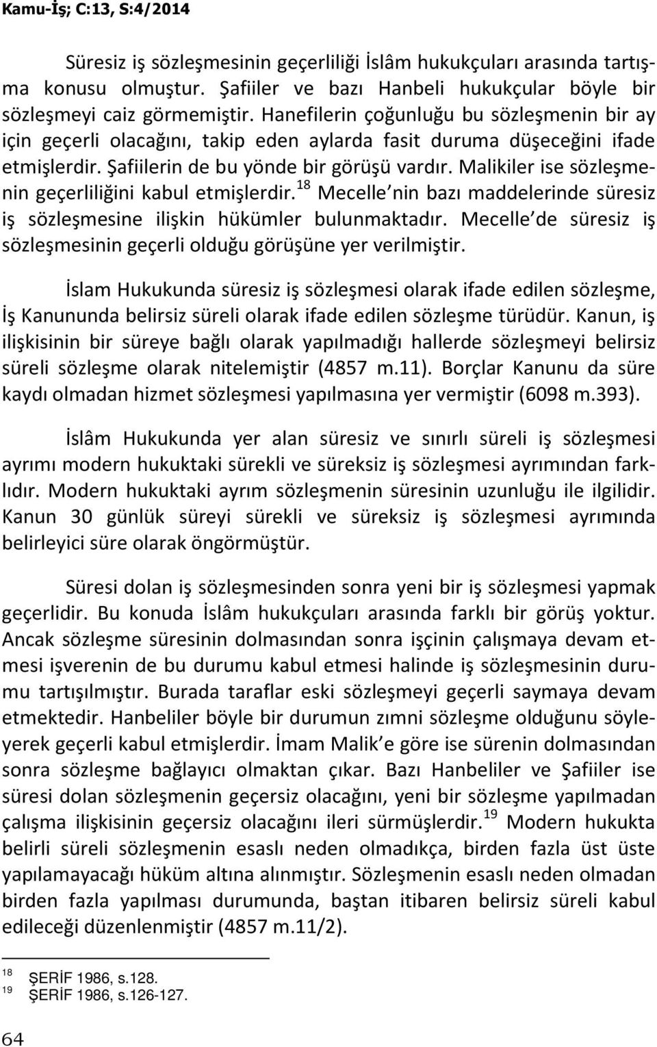 Malikiler ise sözleşmenin geçerliliğini kabul etmişlerdir. 18 Mecelle nin bazı maddelerinde süresiz iş sözleşmesine ilişkin hükümler bulunmaktadır.