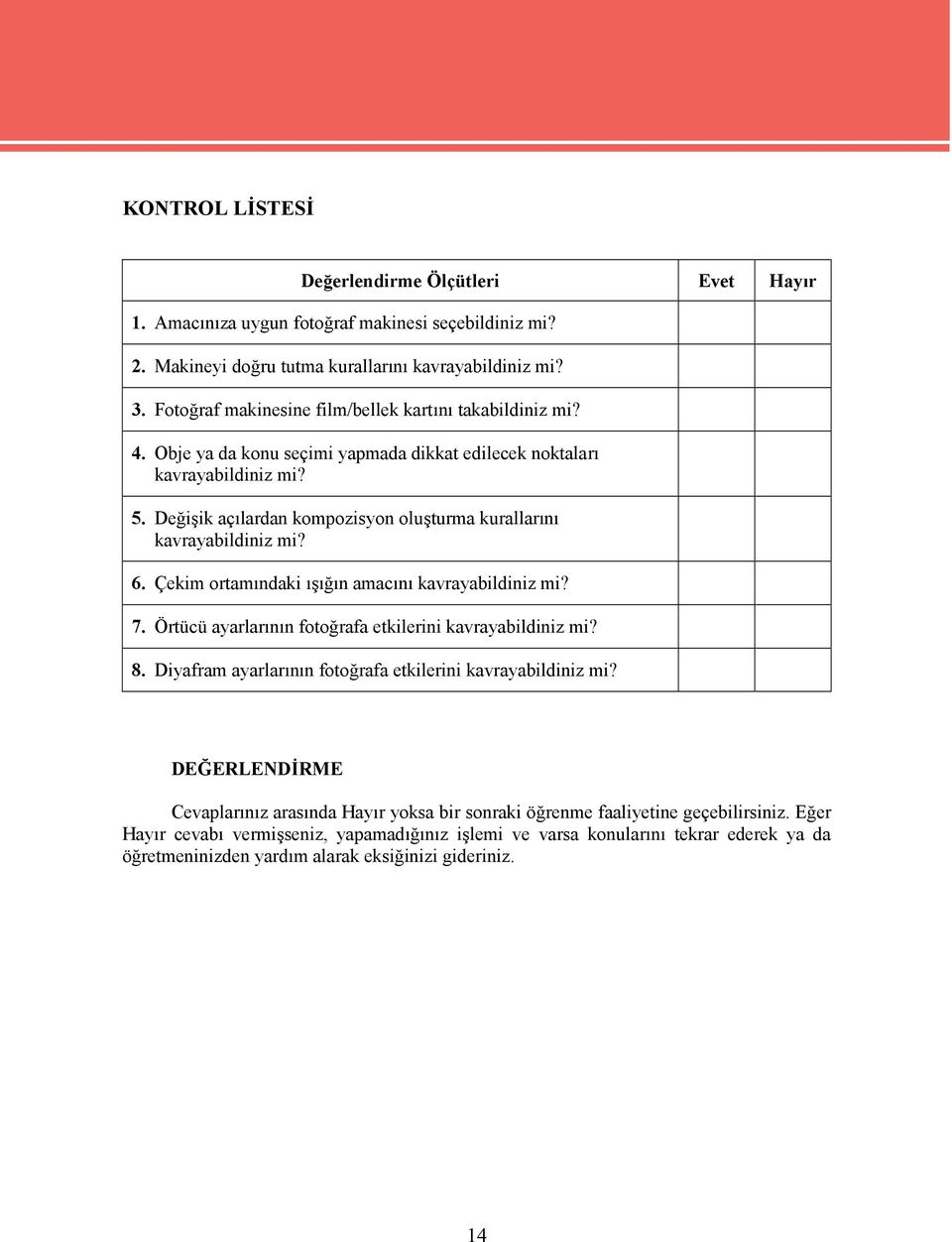 Değişik açılardan kompozisyon oluşturma kurallarını kavrayabildiniz mi? 6. Çekim ortamındaki ışığın amacını kavrayabildiniz mi? 7. Örtücü ayarlarının fotoğrafa etkilerini kavrayabildiniz mi? 8.