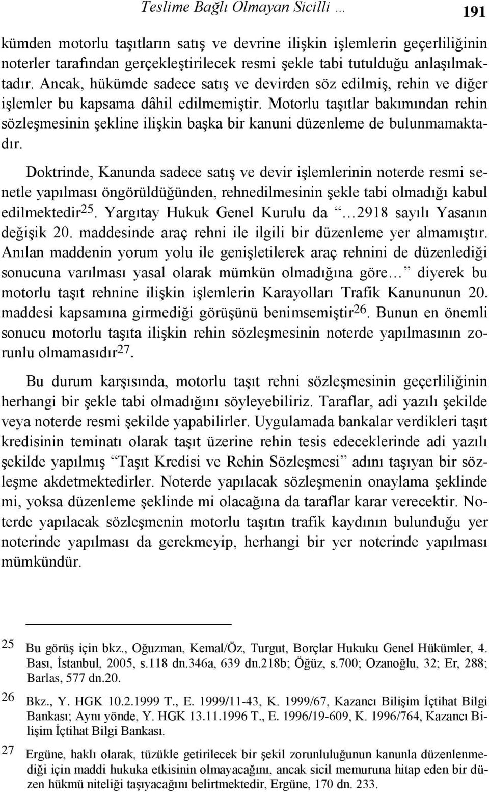 Motorlu taşıtlar bakımından rehin sözleşmesinin şekline ilişkin başka bir kanuni düzenleme de bulunmamaktadır.