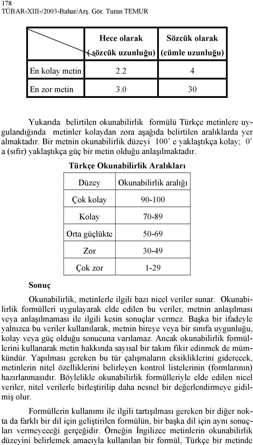 Bir metnin okunabilirlik düzeyi 100 e yaklaştıkça kolay; 0 a (sıfır) yaklaştıkça güç bir metin olduğu anlaşılmaktadır.