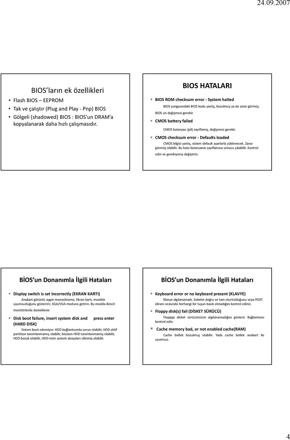 CMOS battery failed CMOS bataryası (pil) zayıflamış, değişmesi gerekir. CMOS checksum error Defaults loaded CMOS bilgisi yanlış, sistem default ayarlarla yüklenecek. Zarar görmüş olabilir.