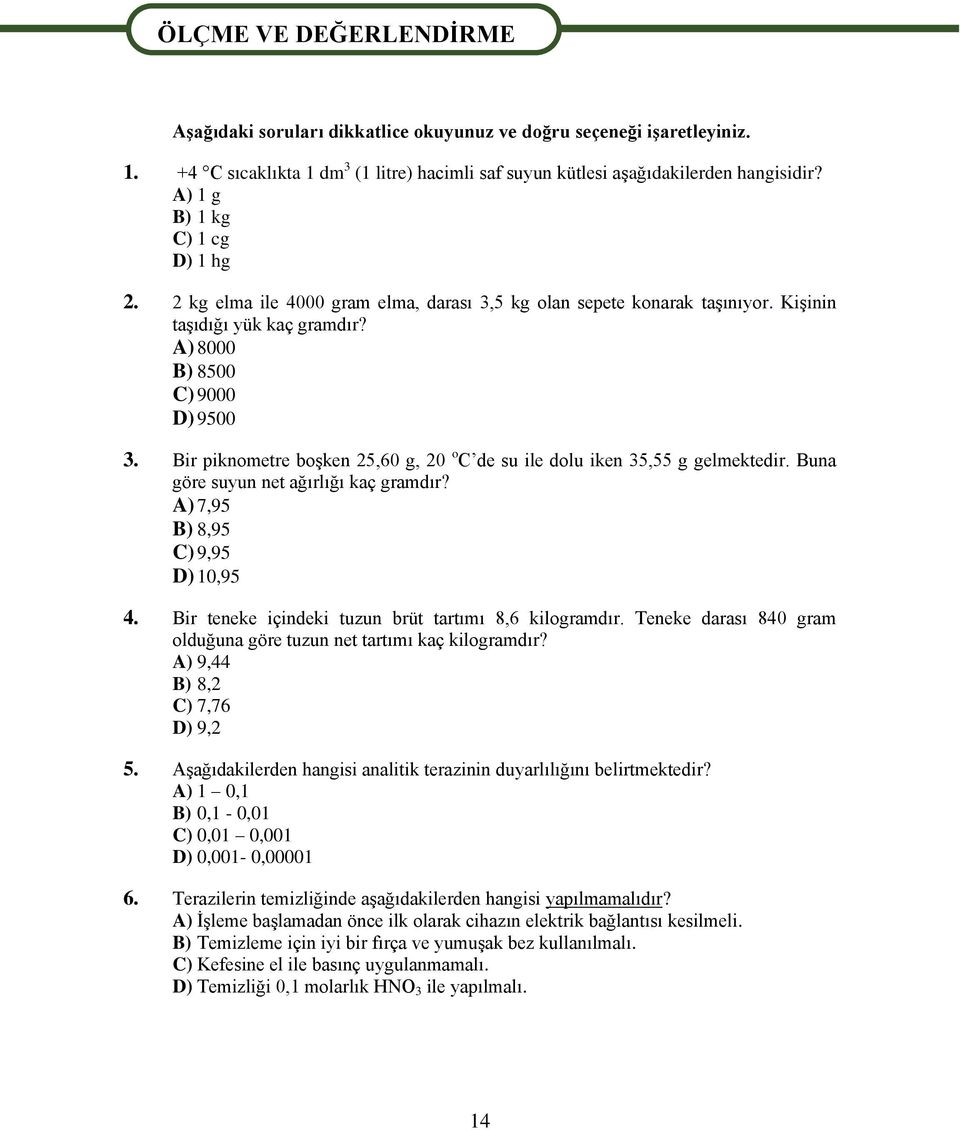 Kişinin taşıdığı yük kaç gramdır? A) 8000 B) 8500 C) 9000 D) 9500 3. Bir piknometre boşken 25,60 g, 20 o C de su ile dolu iken 35,55 g gelmektedir. Buna göre suyun net ağırlığı kaç gramdır?