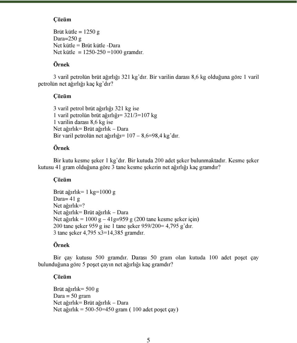 Çözüm 3 varil petrol brüt ağırlığı 321 kg ise 1 varil petrolün brüt ağırlığı= 321/3=107 kg 1 varilin darası 8,6 kg ise Net ağırlık= Brüt ağırlık Dara Bir varil petrolün net ağırlığı= 107 8,6=98,4 kg