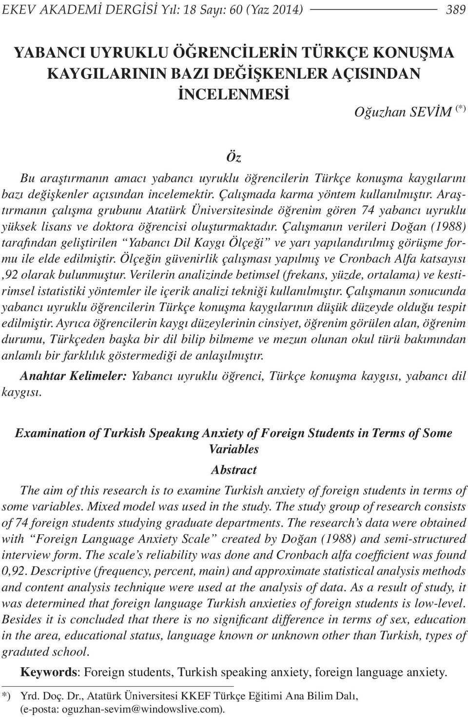 Araştırmanın çalışma grubunu Atatürk Üniversitesinde öğrenim gören 74 yabancı uyruklu yüksek lisans ve doktora öğrencisi oluşturmaktadır.