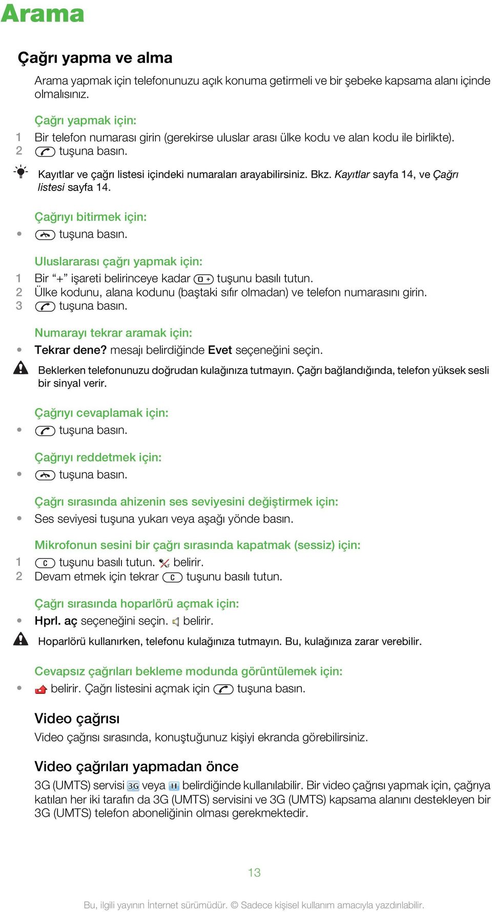 Kayıtlar sayfa 14, ve Çağrı listesi sayfa 14. Çağrıyı bitirmek için: tuşuna basın. Uluslararası çağrı yapmak için: 1 Bir + işareti belirinceye kadar tuşunu basılı tutun.