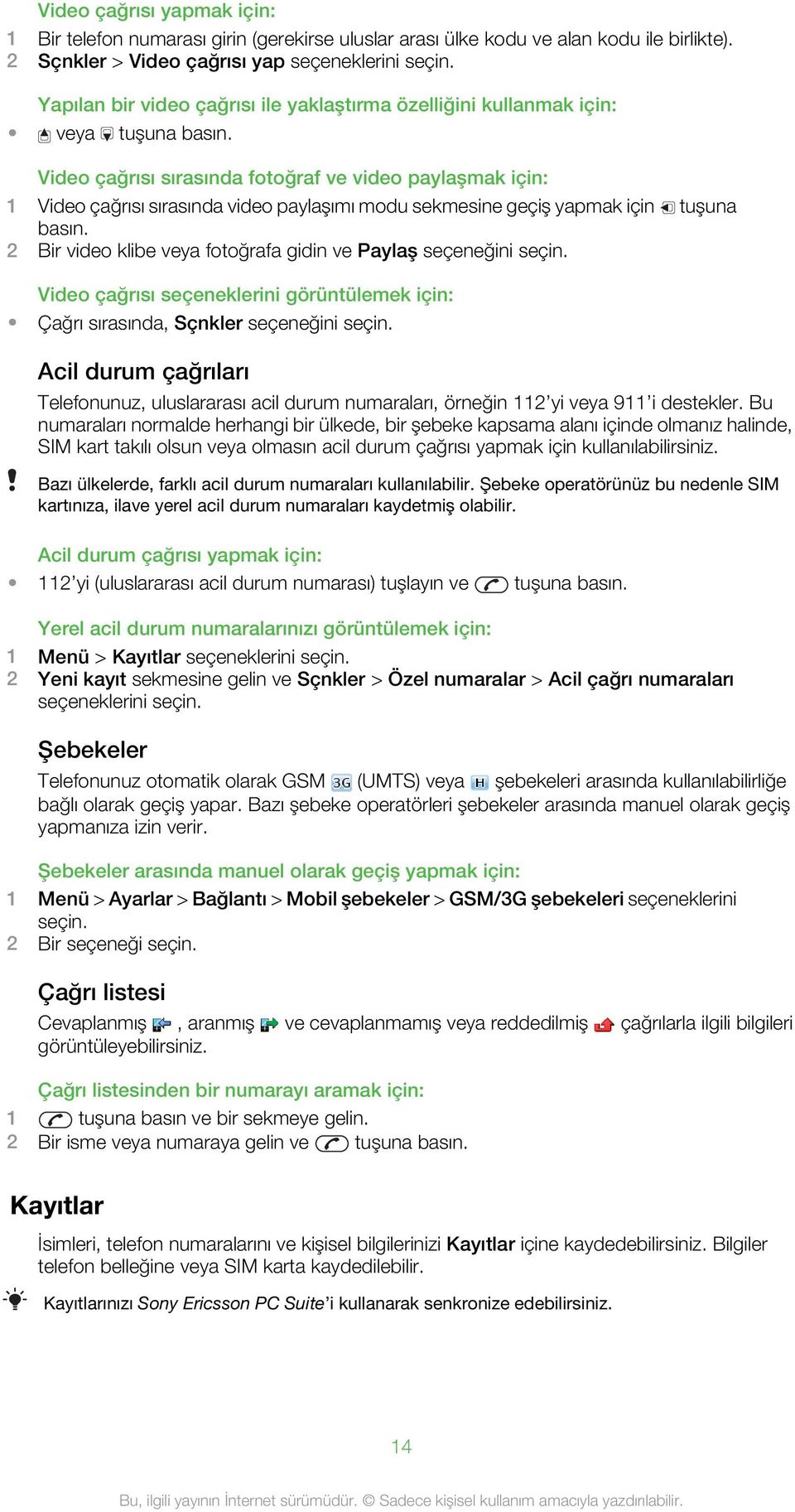 Video çağrısı sırasında fotoğraf ve video paylaşmak için: 1 Video çağrısı sırasında video paylaşımı modu sekmesine geçiş yapmak için tuşuna basın.