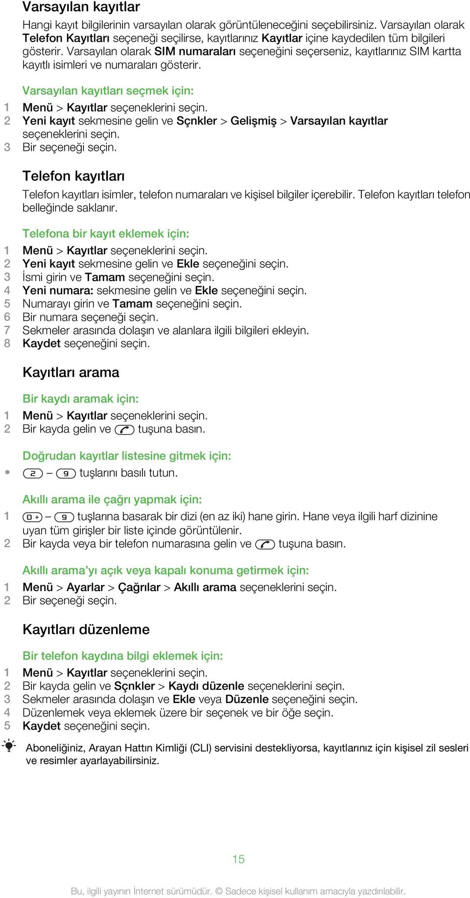 Varsayılan olarak SIM numaraları seçeneğini seçerseniz, kayıtlarınız SIM kartta kayıtlı isimleri ve numaraları gösterir. Varsayılan kayıtları seçmek için: 1 Menü > Kayıtlar seçeneklerini seçin.