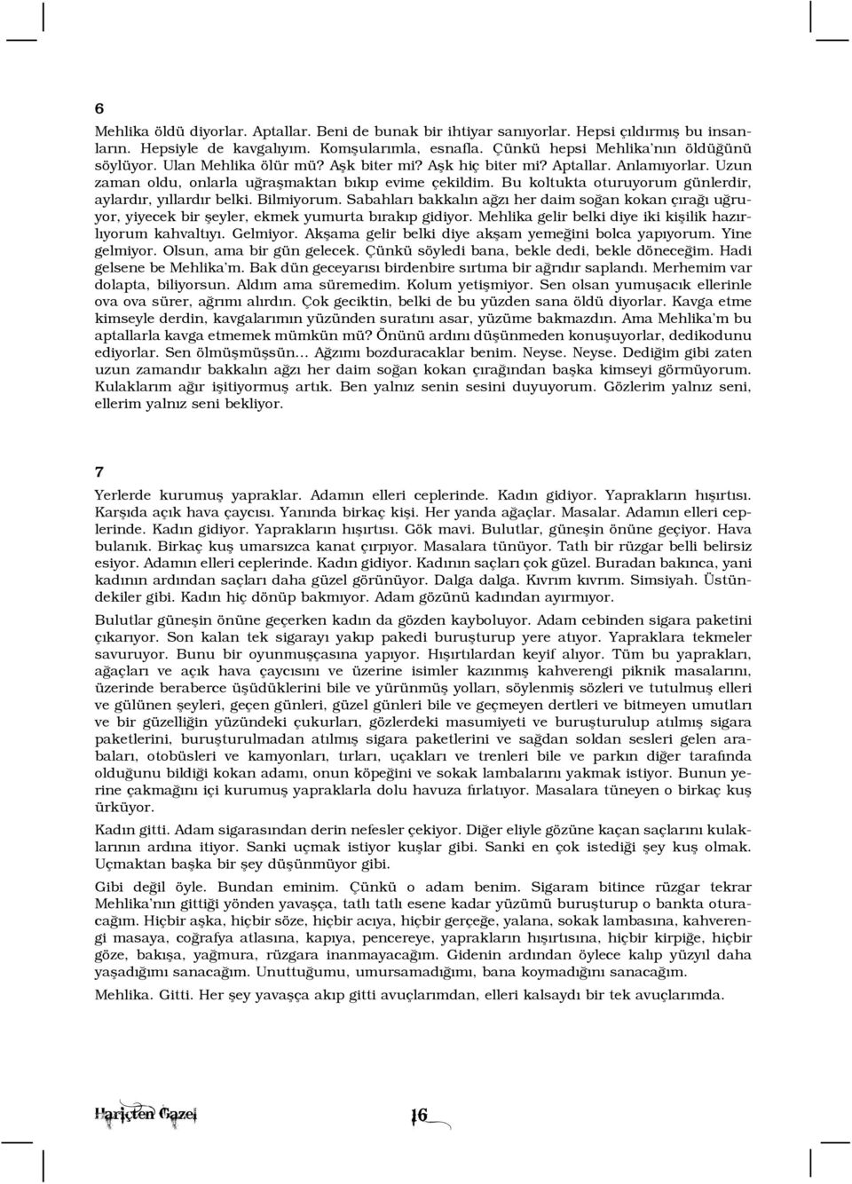 Bilmiyorum. Sabahlarý bakkalýn aðzý her daim soðan kokan çýraðý uðruyor, yiyecek bir þeyler, ekmek yumurta býrakýp gidiyor. Mehlika gelir belki diye iki kiþilik hazýrlýyorum kahvaltýyý. Gelmiyor.