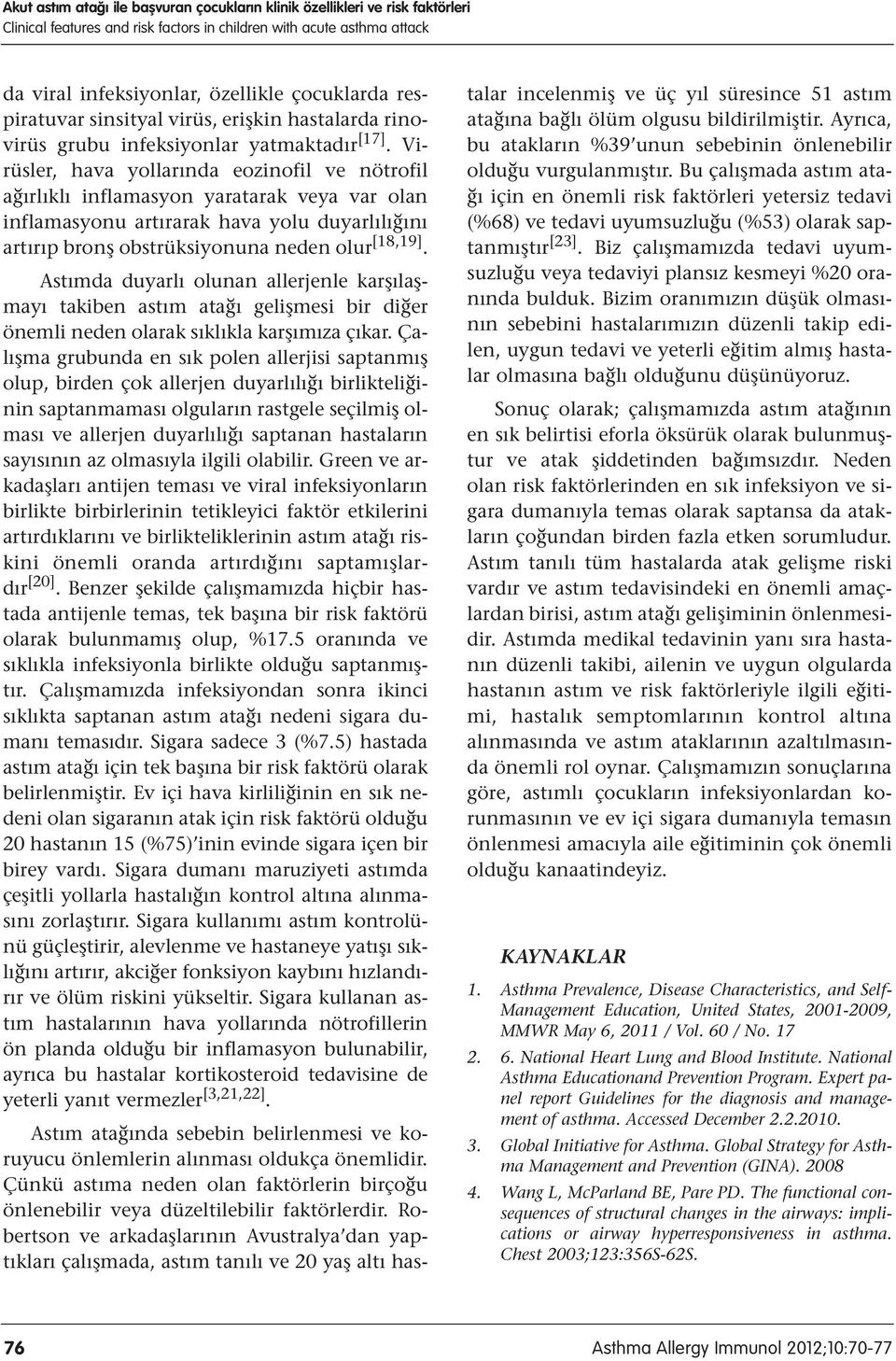 Virüsler, hava yollarında eozinofil ve nötrofil ağırlıklı inflamasyon yaratarak veya var olan inflamasyonu artırarak hava yolu duyarlılığını artırıp bronş obstrüksiyonuna neden olur [18,19].