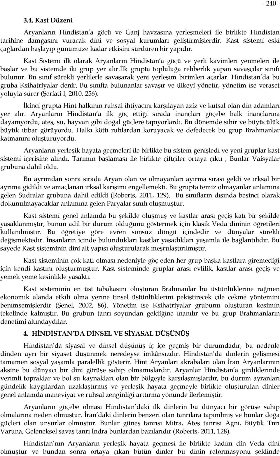 Kast Sistemi ilk olarak Aryanların Hindistan a göçü ve yerli kavimleri yenmeleri ile başlar ve bu sistemde iki grup yer alır.ilk grupta topluluğa rehberlik yapan savaşçılar sınıfı bulunur.