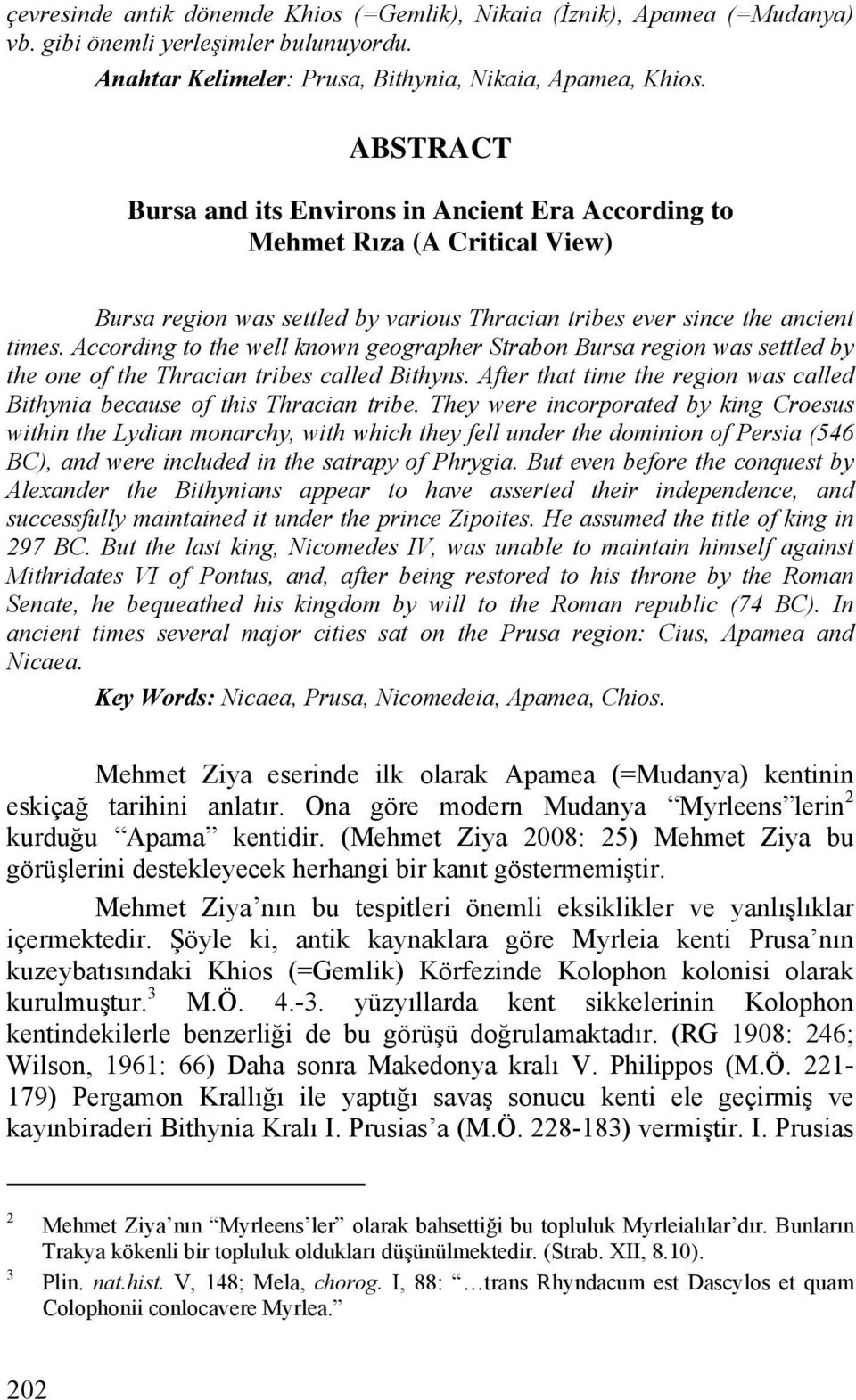 According to the well known geographer Strabon Bursa region was settled by the one of the Thracian tribes called Bithyns. After that time the region was called Bithynia because of this Thracian tribe.