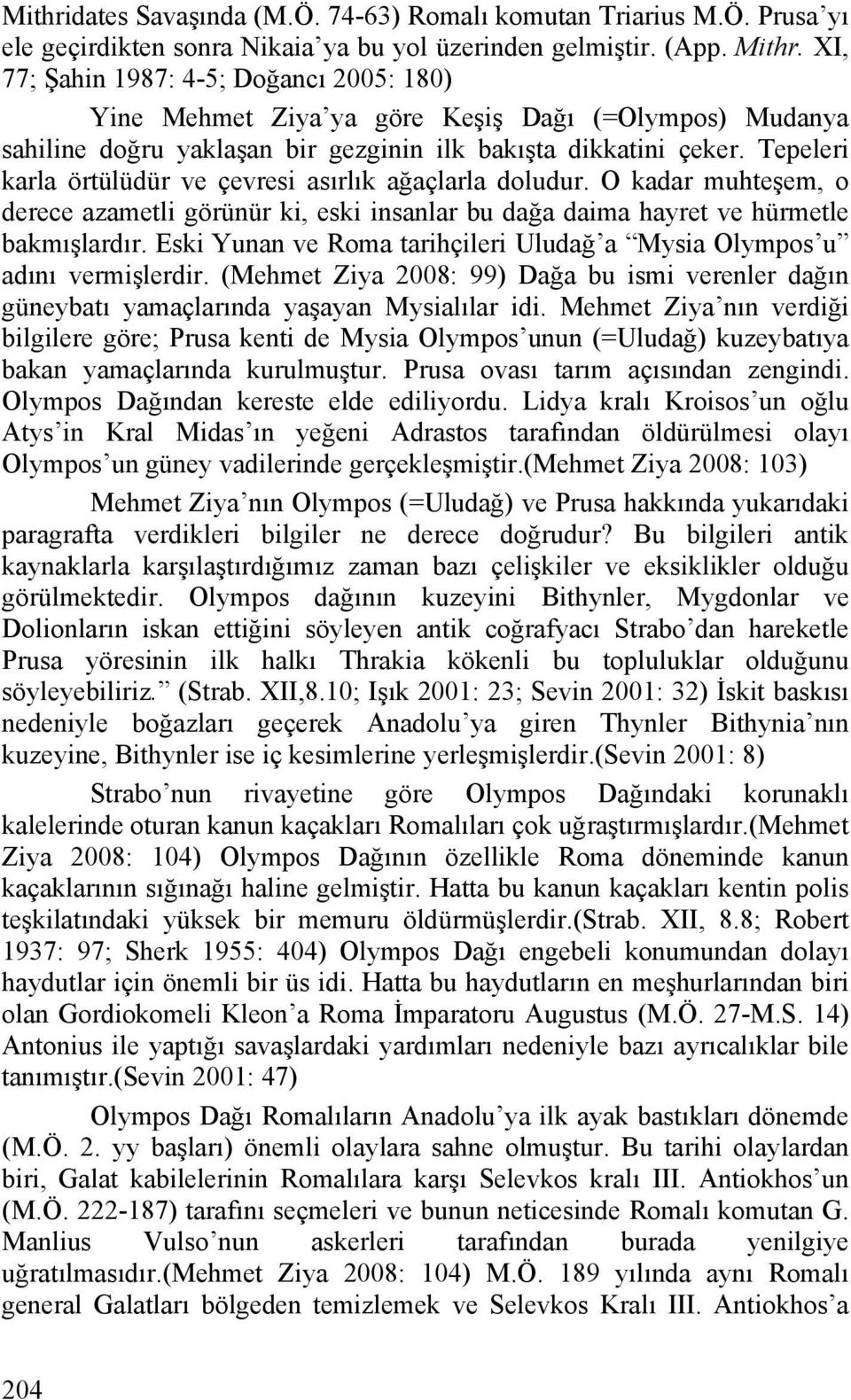 Tepeleri karla örtülüdür ve çevresi asırlık ağaçlarla doludur. O kadar muhteşem, o derece azametli görünür ki, eski insanlar bu dağa daima hayret ve hürmetle bakmışlardır.