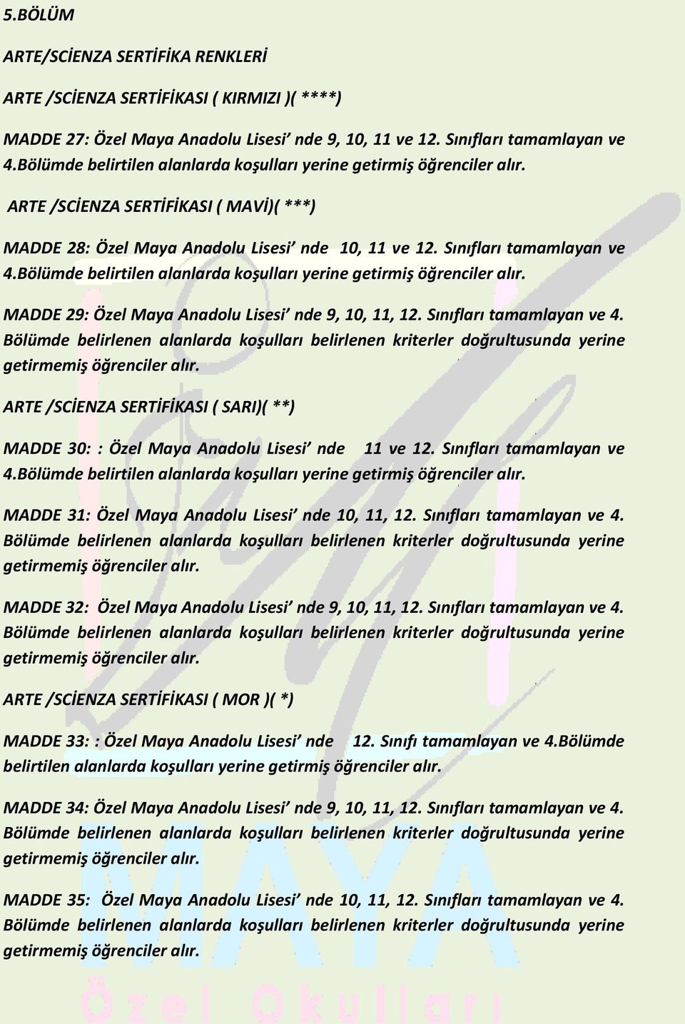 Bölümde belirtilen alanlarda koşulları yerine getirmiş öğrenciler alır. MADDE 29: Özel Maya Anadolu Lisesi nde 9, 10, 11, 12. Sınıfları tamamlayan ve 4.