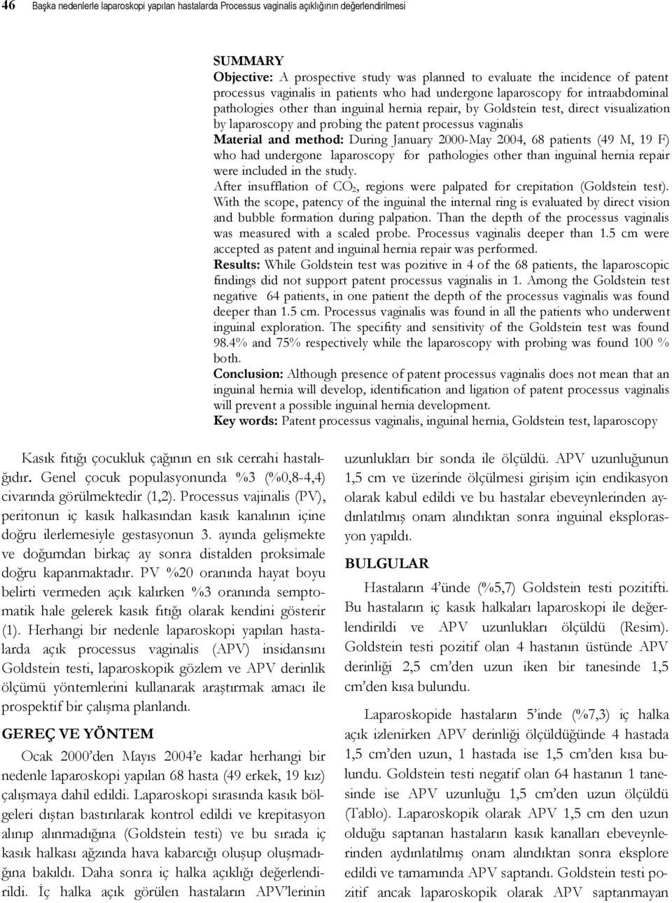 processus vaginalis Material and method: During January 2000-May 2004, 68 patients (49 M, 19 F) who had undergone laparoscopy for pathologies other than inguinal hernia repair were included in the