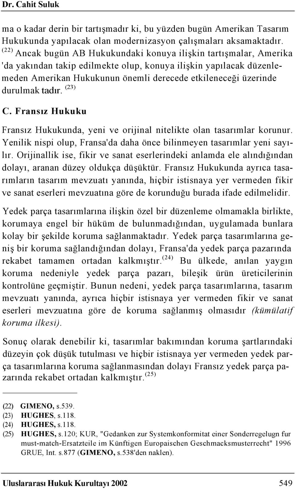 durulmak tadır. (23) C. Fransız Hukuku Fransız Hukukunda, yeni ve orijinal nitelikte olan tasarımlar korunur. Yenilik nispi olup, Fransa'da daha önce bilinmeyen tasarımlar yeni sayılır.