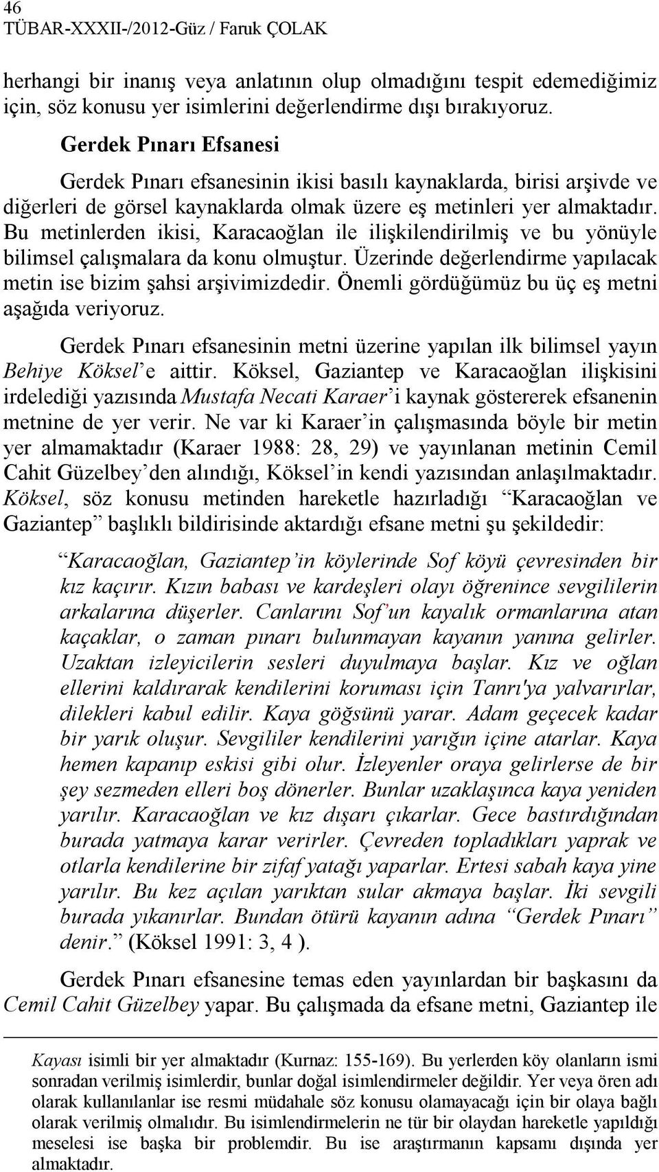 Bu metinlerden ikisi, Karacaoğlan ile ilişkilendirilmiş ve bu yönüyle bilimsel çalışmalara da konu olmuştur. Üzerinde değerlendirme yapılacak metin ise bizim şahsi arşivimizdedir.