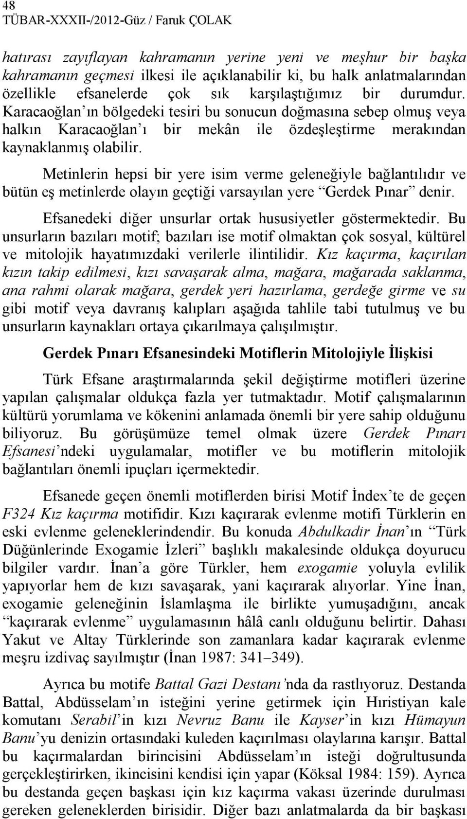 Metinlerin hepsi bir yere isim verme geleneğiyle bağlantılıdır ve bütün eş metinlerde olayın geçtiği varsayılan yere Gerdek Pınar denir. Efsanedeki diğer unsurlar ortak hususiyetler göstermektedir.