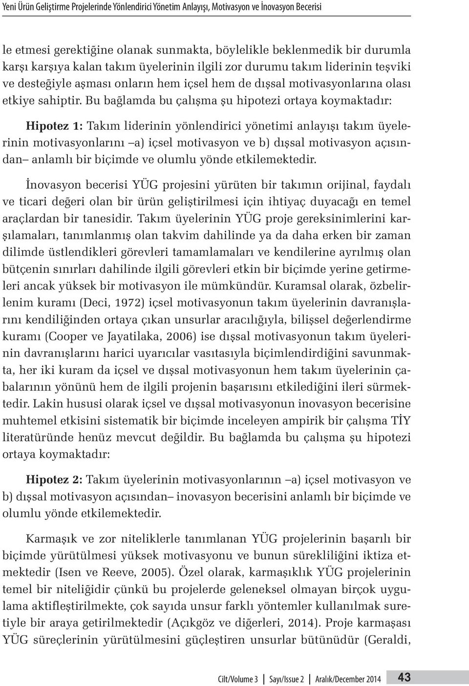 Bu bağlamda bu çalışma şu hipotezi ortaya koymaktadır: Hipotez 1: Takım liderinin yönlendirici yönetimi anlayışı takım üyelerinin motivasyonlarını a) içsel motivasyon ve b) dışsal motivasyon