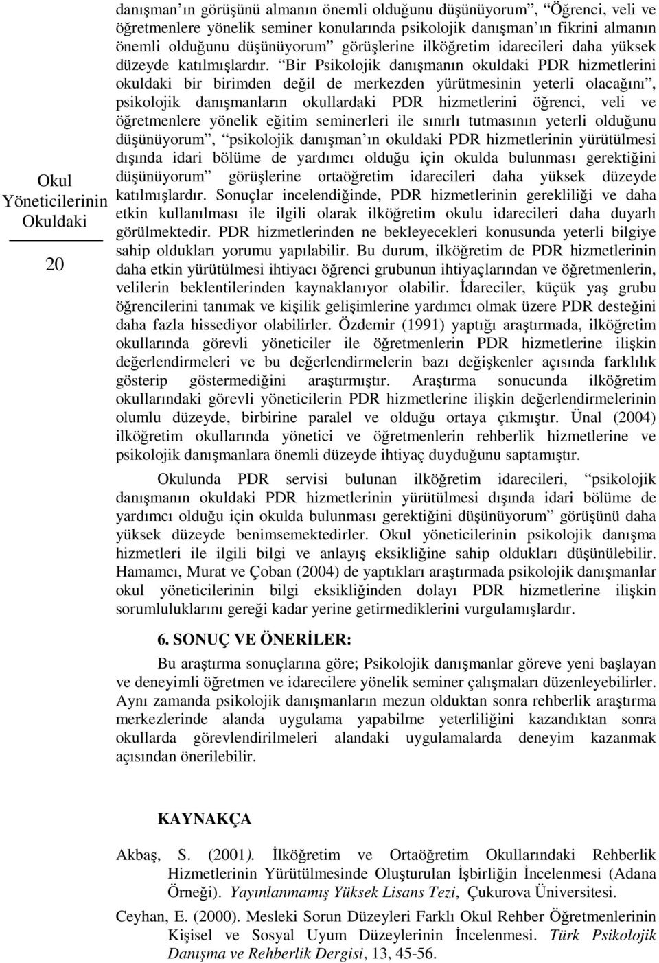 Bir Psikolojik danışmanın okuldaki PDR hizmetlerini okuldaki bir birimden değil de merkezden yürütmesinin yeterli olacağını, psikolojik danışmanların okullardaki PDR hizmetlerini öğrenci, veli ve