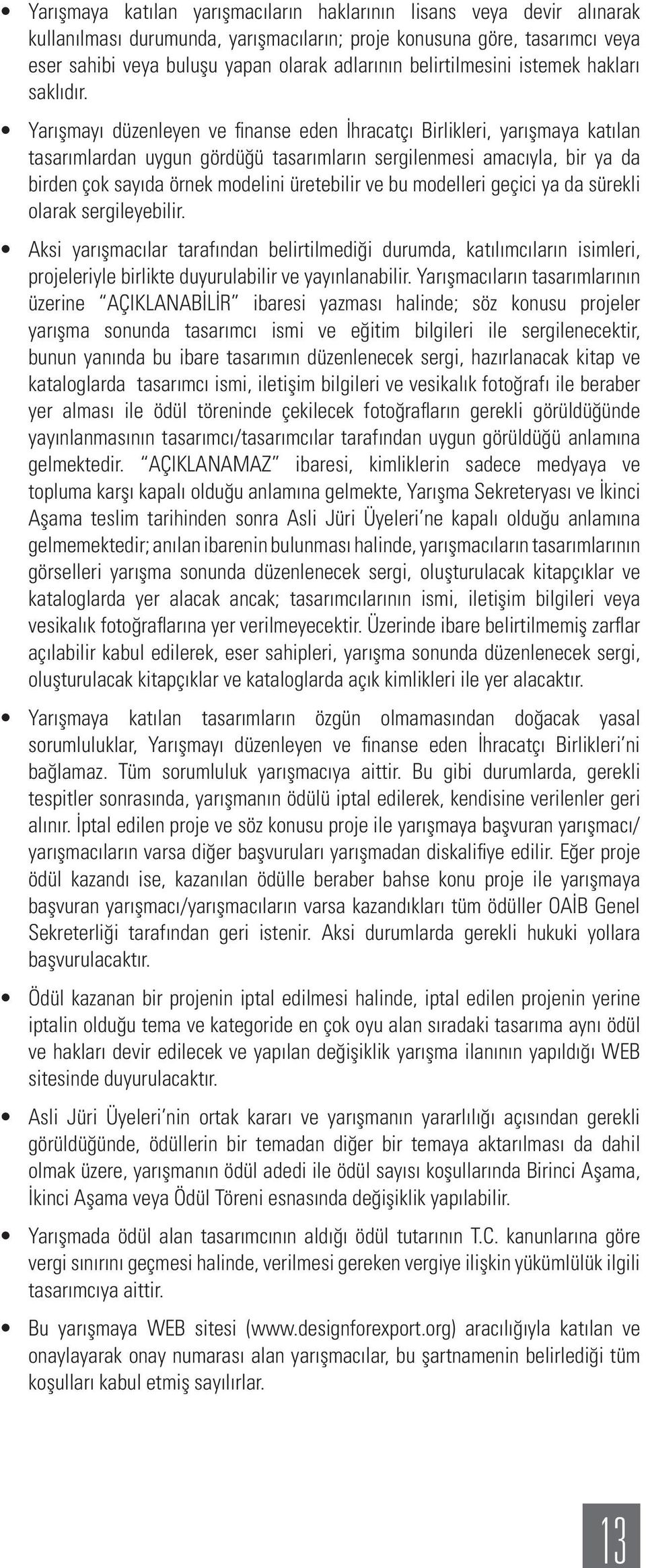 Yarışmayı düzenleyen ve finanse eden İhracatçı Birlikleri, yarışmaya katılan tasarımlardan uygun gördüğü tasarımların sergilenmesi amacıyla, bir ya da birden çok sayıda örnek modelini üretebilir ve