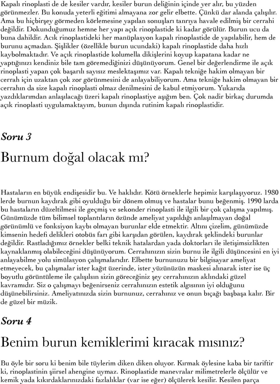 Acık rinoplastideki her manüplasyon kapalı rinoplastide de yapılabilir, hem de burunu açmadan. Şişlikler (özellikle burun ucundaki) kapalı rinoplastide daha hızlı kaybolmaktadır.