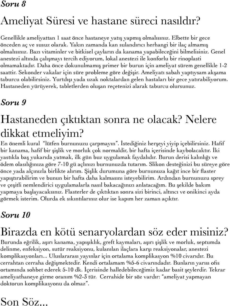 Genel anestezi altında çalışmayı tercih ediyorum, lokal anestezi ile konforlu bir rinoplasti olmamaktadır. Daha önce dokunulmamış primer bir burun için ameliyat sürem genellikle 1-2 saattir.