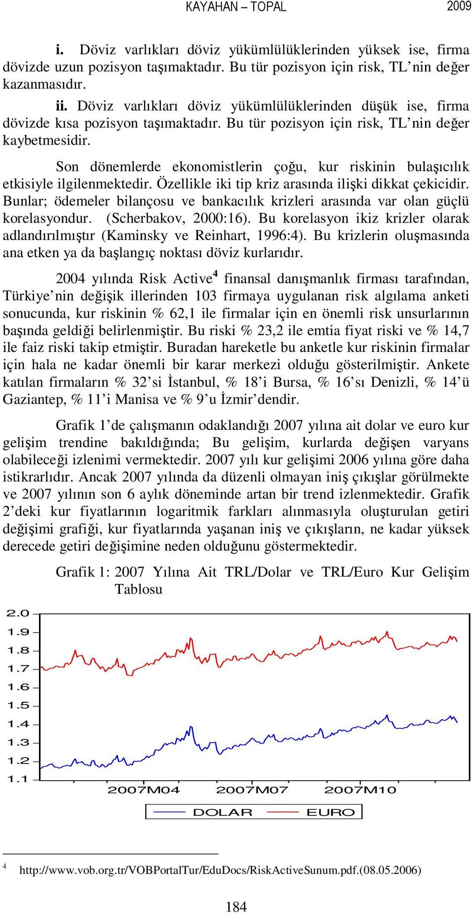 Son dönemlerde ekonomistlerin çoğu, kur riskinin bulaşıcılık etkisiyle ilgilenmektedir. Özellikle iki tip kriz arasında ilişki dikkat çekicidir.