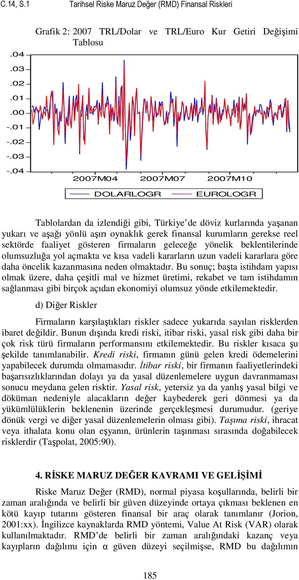 faaliyet gösteren firmaların geleceğe yönelik beklentilerinde olumsuzluğa yol açmakta ve kısa vadeli kararların uzun vadeli kararlara göre daha öncelik kazanmasına neden olmaktadır.