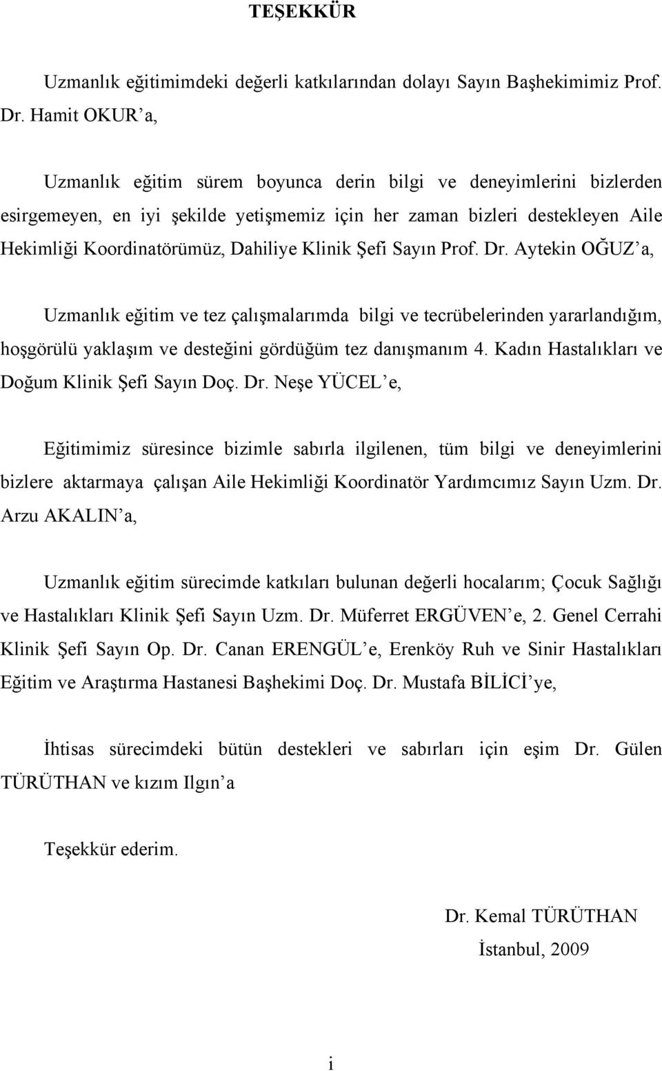 Klinik Şefi Sayın Prof. Dr. Aytekin OĞUZ a, Uzmanlık eğitim ve tez çalışmalarımda bilgi ve tecrübelerinden yararlandığım, hoşgörülü yaklaşım ve desteğini gördüğüm tez danışmanım 4.