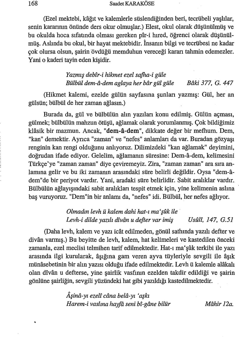 İnsanın bilgi ve tecrübesi ne kadar çok olursa olsun, şairin övdüğii memduhun vereceği kararı tahmin edemezler. Yani o kaderi tayin eden kişidir.