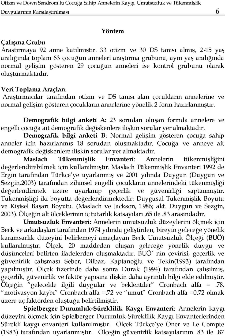 oluşturmaktadır. Veri a Araçları Araştırmacılar tarafından otizm ve DS tanısı alan çocukların annelerine ve normal gelişim gösteren çocukların annelerine yönelik 2 form hazırlanmıştır.