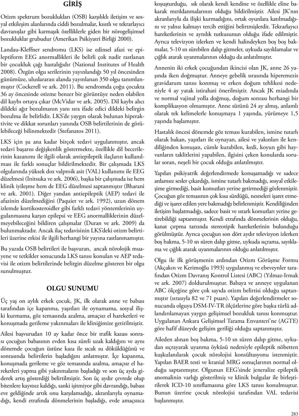 Landau-Kleffner sendromu (LKS) ise edinsel afazi ve epileptiform EEG anormallikleri ile belirli çok nadir rastlanan bir çocukluk çağı hastalığıdır (National Institutes of Health 2008).