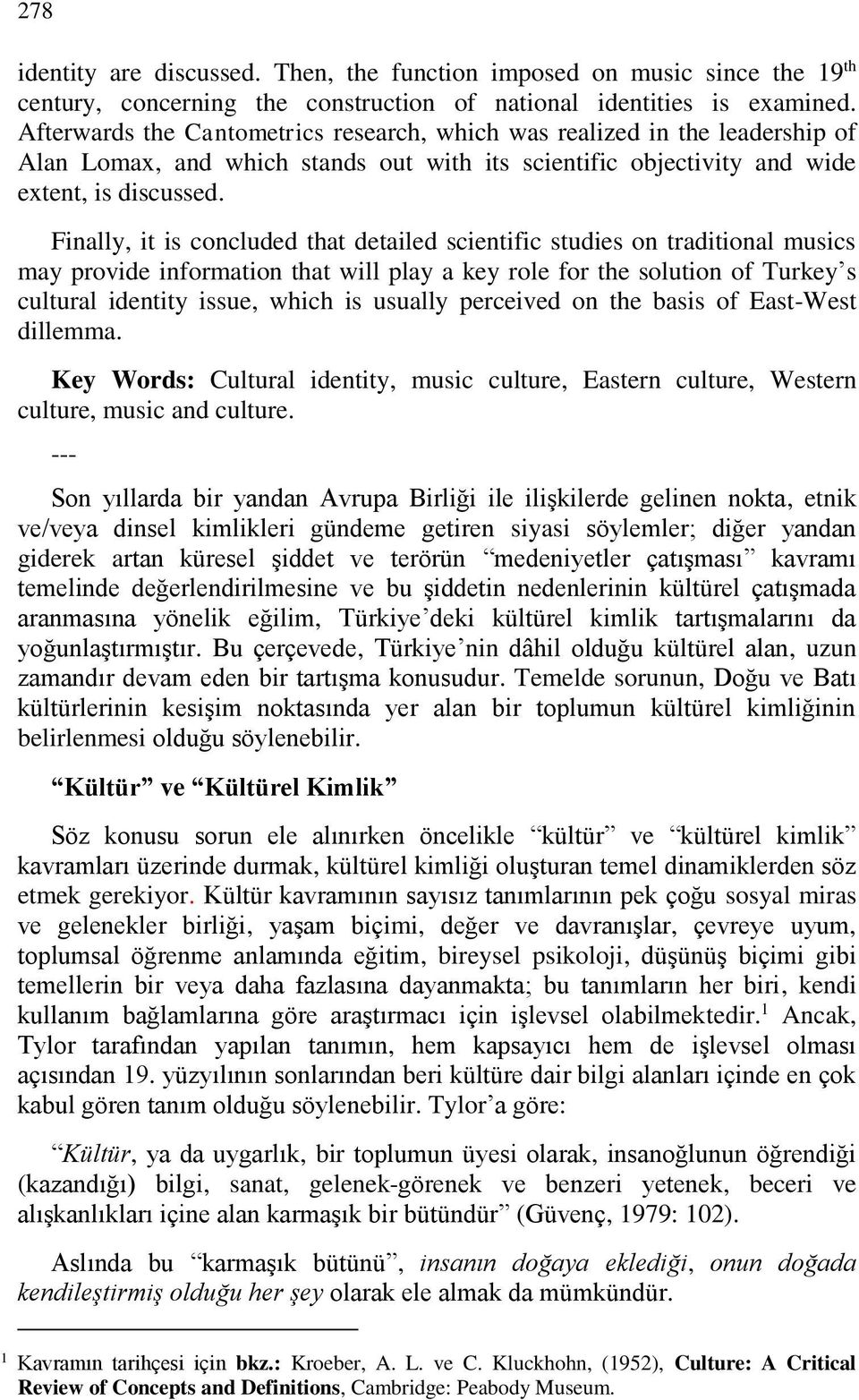 Finally, it is concluded that detailed scientific studies on traditional musics may provide information that will play a key role for the solution of Turkey s cultural identity issue, which is