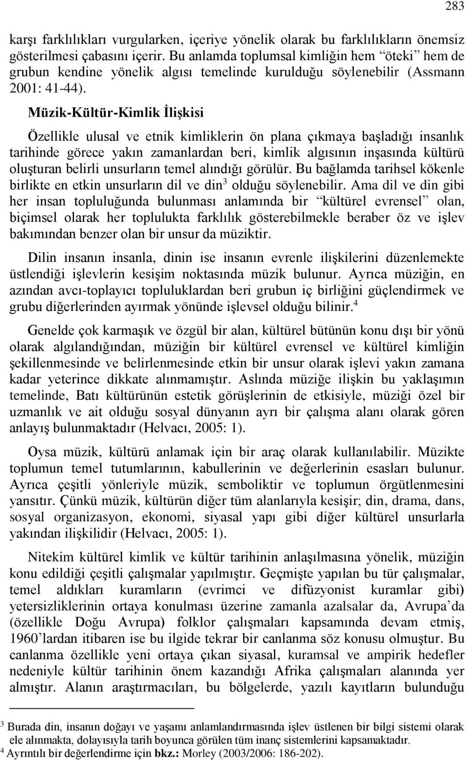 Müzik-Kültür-Kimlik İlişkisi Özellikle ulusal ve etnik kimliklerin ön plana çıkmaya başladığı insanlık tarihinde görece yakın zamanlardan beri, kimlik algısının inşasında kültürü oluşturan belirli