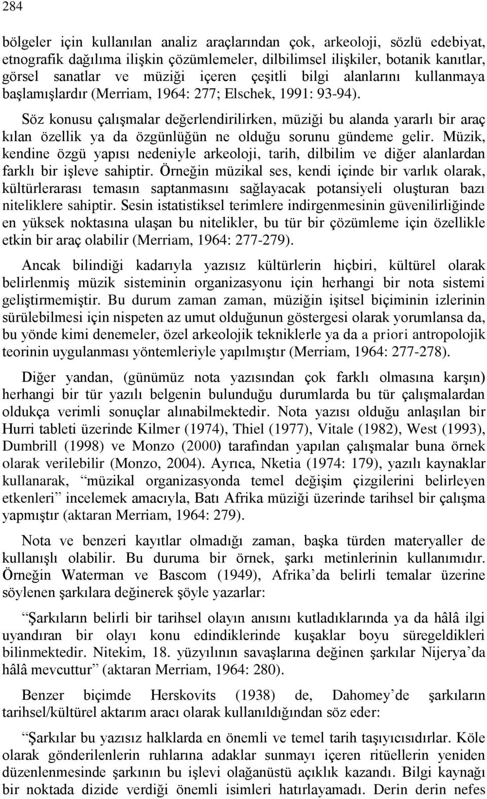 Söz konusu çalışmalar değerlendirilirken, müziği bu alanda yararlı bir araç kılan özellik ya da özgünlüğün ne olduğu sorunu gündeme gelir.