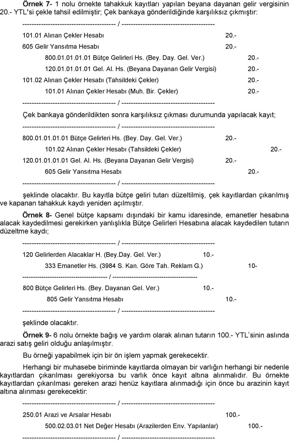 02 Alınan Çekler Hesabı (Tahsildeki Çekler) 20.- 101.01 Alınan Çekler Hesabı (Muh. Bir. Çekler) 20.- Çek bankaya gönderildikten sonra karşılıksız çıkması durumunda yapılacak kayıt; 800.01.01.01.01 Bütçe Gelirleri Hs.