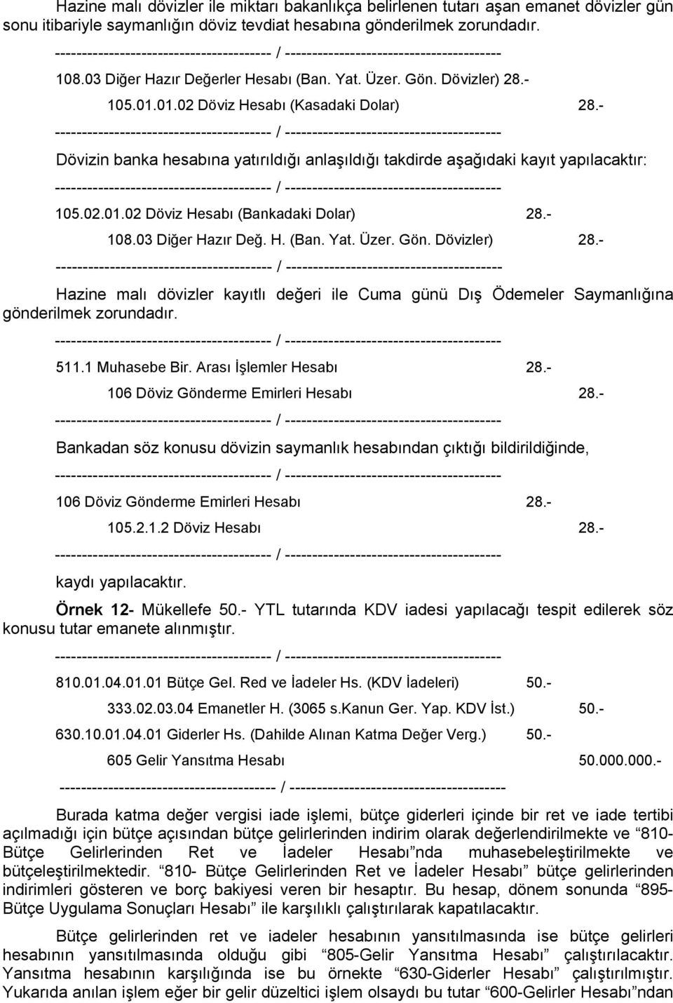 - Dövizin banka hesabına yatırıldığı anlaşıldığı takdirde aşağıdaki kayıt yapılacaktır: 105.02.01.02 Döviz Hesabı (Bankadaki Dolar) 28.- 108.03 Diğer Hazır Değ. H. (Ban. Yat. Üzer. Gön. Dövizler) 28.