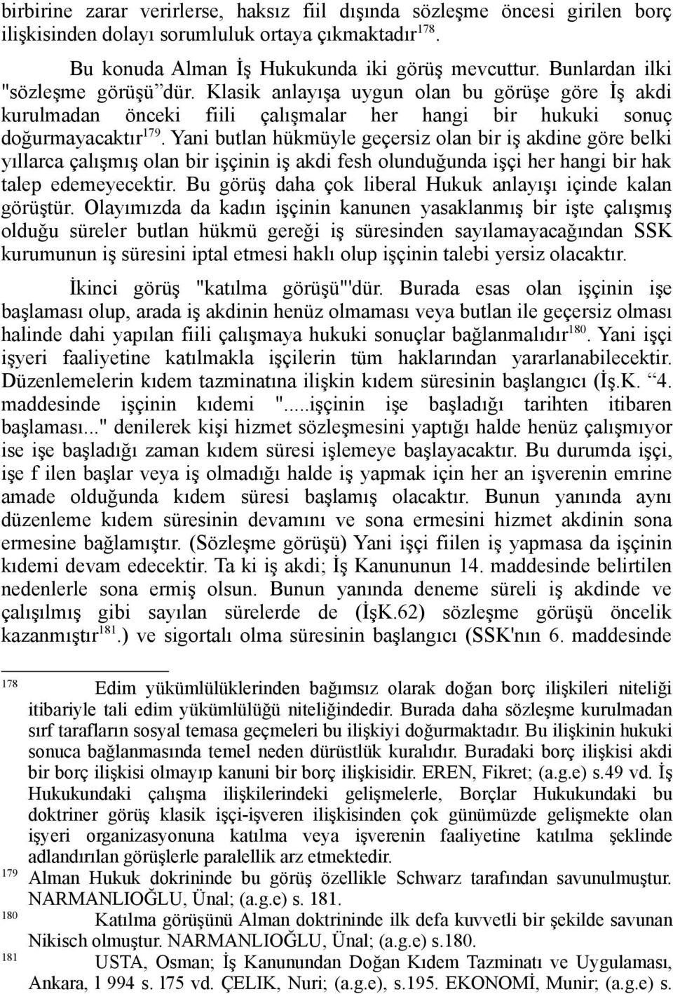 Yani butlan hükmüyle geçersiz olan bir iş akdine göre belki yıllarca çalışmış olan bir işçinin iş akdi fesh olunduğunda işçi her hangi bir hak talep edemeyecektir.