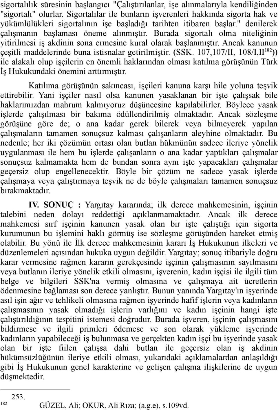 Burada sigortalı olma niteliğinin yitirilmesi iş akdinin sona ermesine kural olarak başlanmıştır. Ancak kanunun çeşitli maddelerinde buna istisnalar getirilmiştir. (SSK.