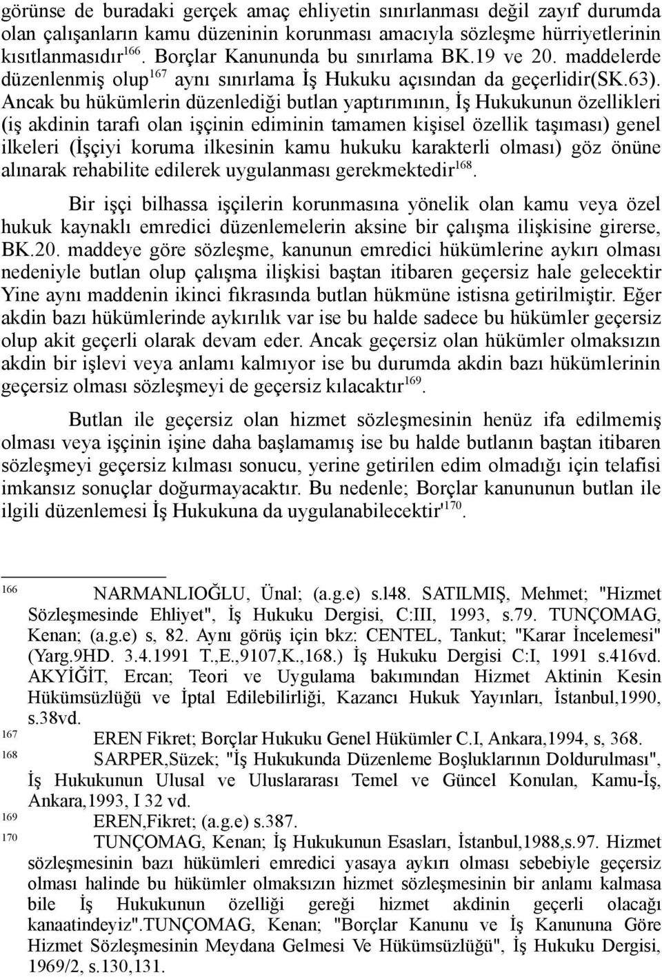 Ancak bu hükümlerin düzenlediği butlan yaptırımının, İş Hukukunun özellikleri (iş akdinin tarafı olan işçinin ediminin tamamen kişisel özellik taşıması) genel ilkeleri (İşçiyi koruma ilkesinin kamu